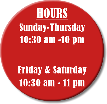 HOURS Sunday-Thursday 10:30 am -10 pm  Friday & Saturday 10:30 am - 11 pm